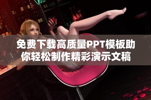 免费下载高质量PPT模板助你轻松制作精彩演示文稿