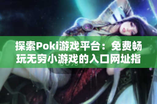 探索Poki游戏平台：免费畅玩无穷小游戏的入口网址指南