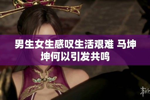 男生女生感叹生活艰难 马坤坤何以引发共鸣