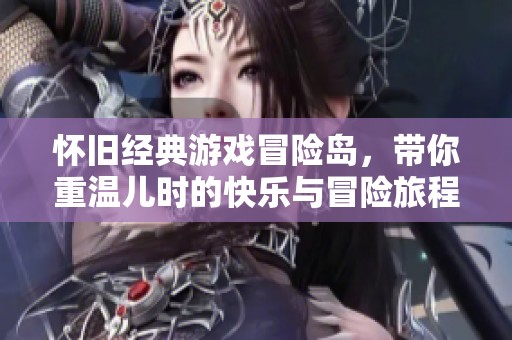 怀旧经典游戏冒险岛，带你重温儿时的快乐与冒险旅程