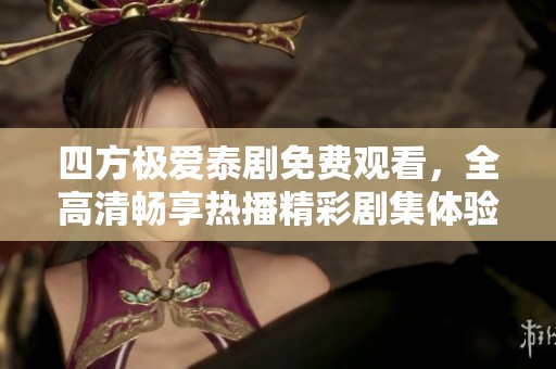 四方极爱泰剧免费观看，全高清畅享热播精彩剧集体验