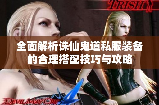 全面解析诛仙鬼道私服装备的合理搭配技巧与攻略