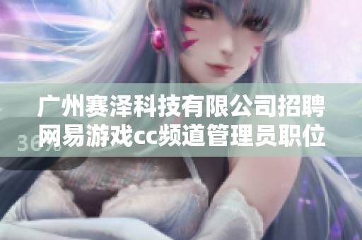 广州赛泽科技有限公司招聘网易游戏cc频道管理员职位信息解析