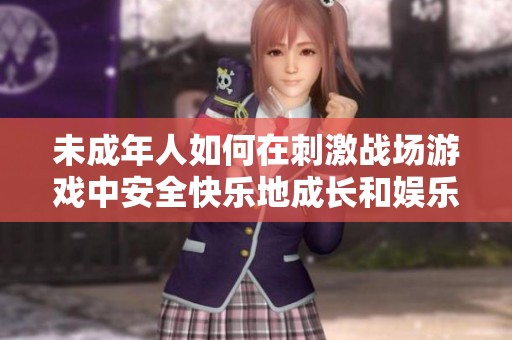 未成年人如何在刺激战场游戏中安全快乐地成长和娱乐