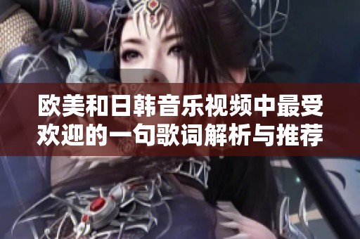 欧美和日韩音乐视频中最受欢迎的一句歌词解析与推荐