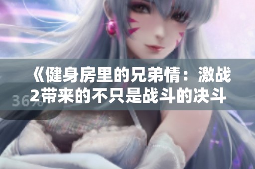 《健身房里的兄弟情：激战2带来的不只是战斗的决斗》