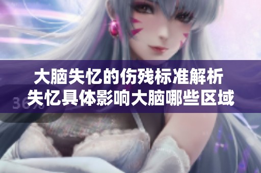 大脑失忆的伤残标准解析 失忆具体影响大脑哪些区域