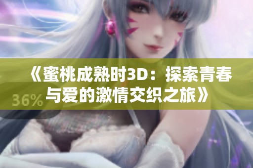 《蜜桃成熟时3D：探索青春与爱的激情交织之旅》