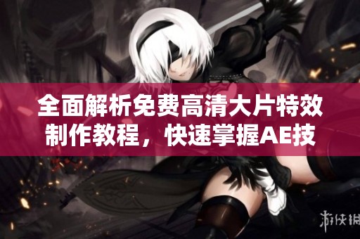 全面解析免费高清大片特效制作教程，快速掌握AE技巧