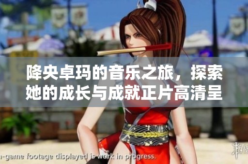 降央卓玛的音乐之旅，探索她的成长与成就正片高清呈现