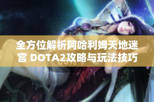 全方位解析阿哈利姆天地迷宫 DOTA2攻略与玩法技巧分享