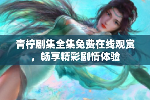 青柠剧集全集免费在线观赏，畅享精彩剧情体验