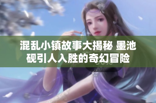 混乱小镇故事大揭秘 墨池砚引人入胜的奇幻冒险