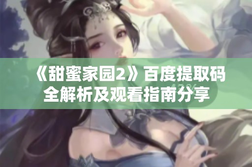 《甜蜜家园2》百度提取码全解析及观看指南分享
