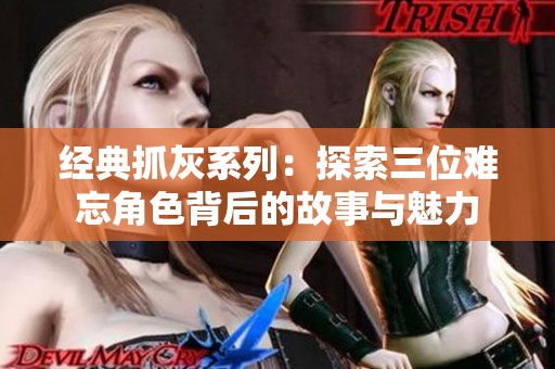 经典抓灰系列：探索三位难忘角色背后的故事与魅力