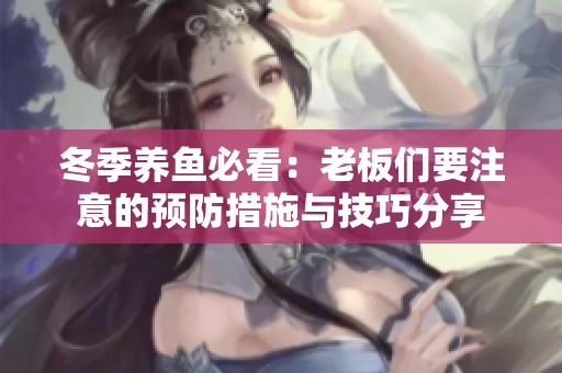 冬季养鱼必看：老板们要注意的预防措施与技巧分享