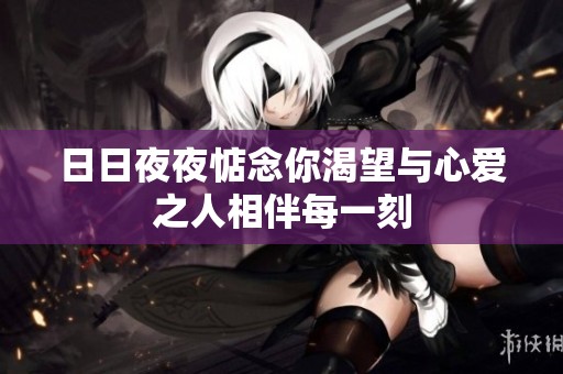 日日夜夜惦念你渴望与心爱之人相伴每一刻