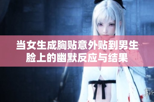 当女生成胸贴意外贴到男生脸上的幽默反应与结果
