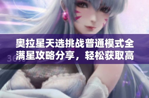 奥拉星天选挑战普通模式全满星攻略分享，轻松获取高分技巧！