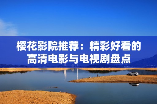 樱花影院推荐：精彩好看的高清电影与电视剧盘点