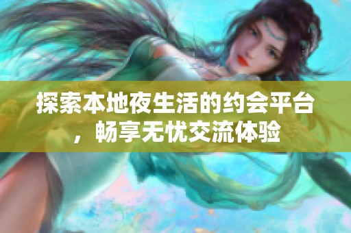 探索本地夜生活的约会平台，畅享无忧交流体验