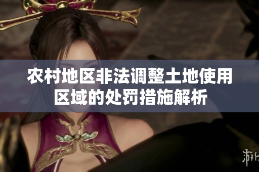 农村地区非法调整土地使用区域的处罚措施解析