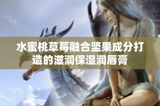 水蜜桃草莓融合坚果成分打造的滋润保湿润唇膏