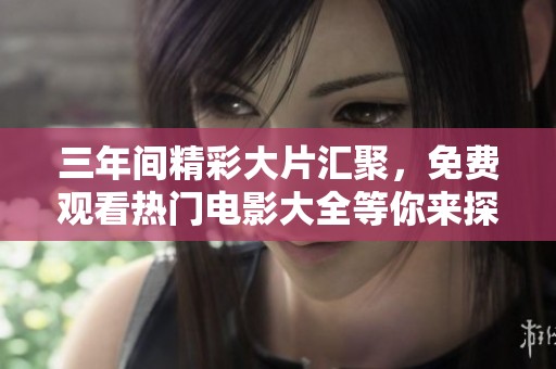 三年间精彩大片汇聚，免费观看热门电影大全等你来探索