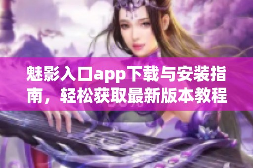 魅影入口app下载与安装指南，轻松获取最新版本教程
