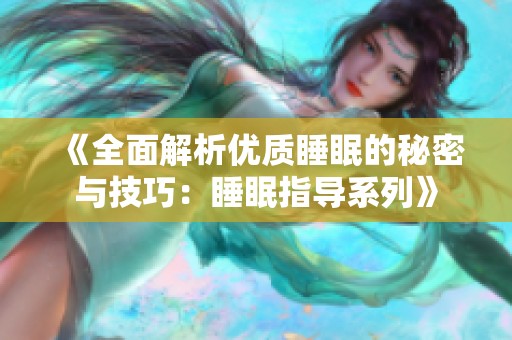 《全面解析优质睡眠的秘密与技巧：睡眠指导系列》