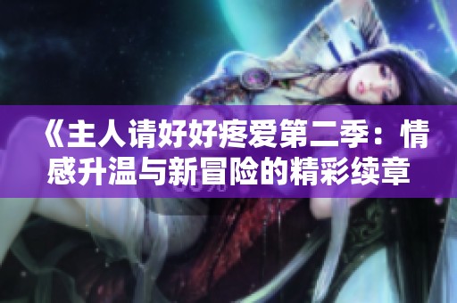 《主人请好好疼爱第二季：情感升温与新冒险的精彩续章》