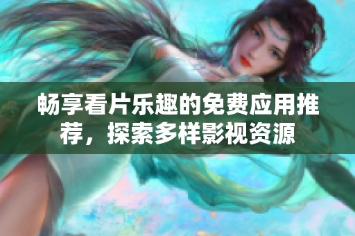 畅享看片乐趣的免费应用推荐，探索多样影视资源