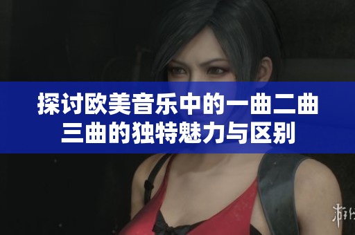 探讨欧美音乐中的一曲二曲三曲的独特魅力与区别