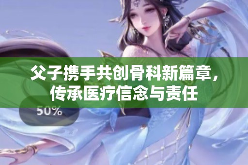 父子携手共创骨科新篇章，传承医疗信念与责任
