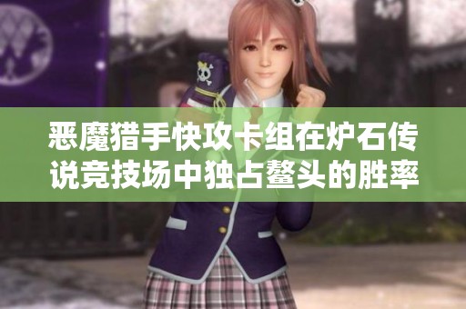 恶魔猎手快攻卡组在炉石传说竞技场中独占鳌头的胜率解析