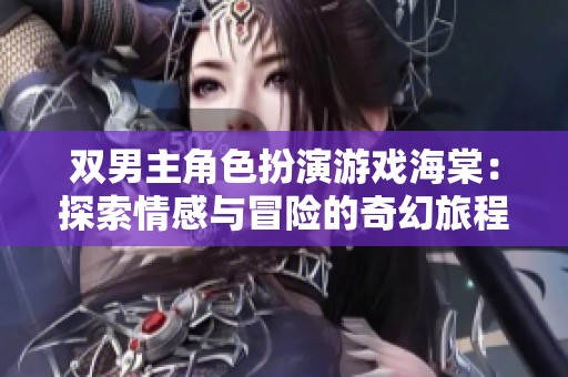 双男主角色扮演游戏海棠：探索情感与冒险的奇幻旅程