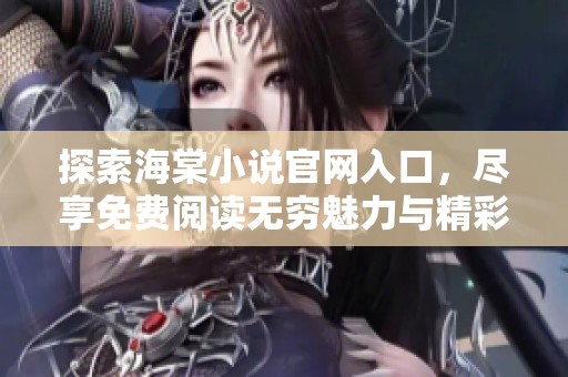 探索海棠小说官网入口，尽享免费阅读无穷魅力与精彩故事