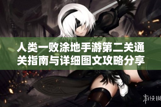 人类一败涂地手游第二关通关指南与详细图文攻略分享