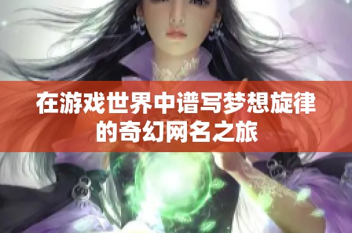 在游戏世界中谱写梦想旋律的奇幻网名之旅
