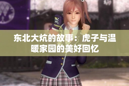 东北大炕的故事：虎子与温暖家园的美好回忆