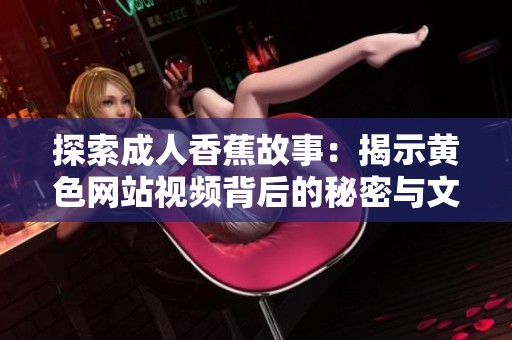 探索成人香蕉故事：揭示黄色网站视频背后的秘密与文化