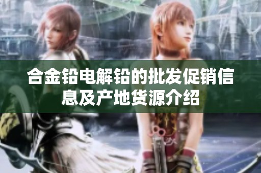 合金铅电解铅的批发促销信息及产地货源介绍