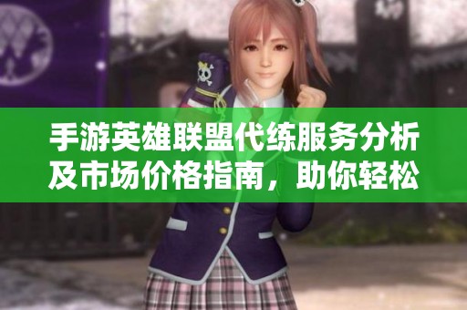 手游英雄联盟代练服务分析及市场价格指南，助你轻松上分