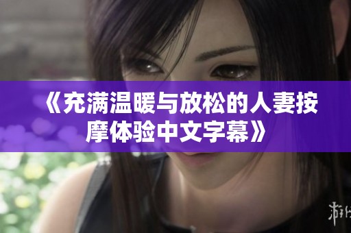《充满温暖与放松的人妻按摩体验中文字幕》