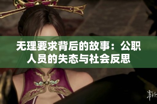 无理要求背后的故事：公职人员的失态与社会反思