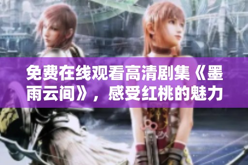 免费在线观看高清剧集《墨雨云间》，感受红桃的魅力与故事