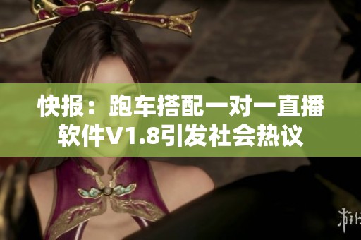 快报：跑车搭配一对一直播软件V1.8引发社会热议