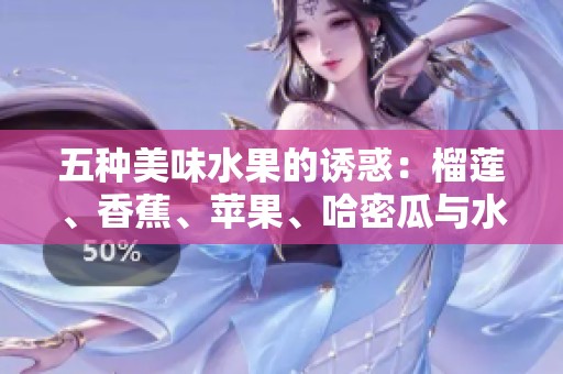 五种美味水果的诱惑：榴莲、香蕉、苹果、哈密瓜与水蜜桃的完美搭配