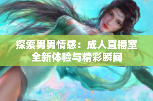 探索男男情感：成人直播室全新体验与精彩瞬间