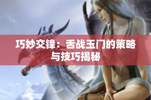 巧妙交锋：舌战玉门的策略与技巧揭秘